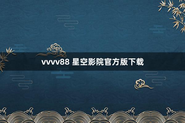 vvvv88 星空影院官方版下载
