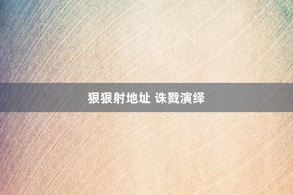 狠狠射地址 诛戮演绎
