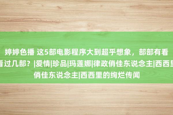 婷婷色播 这5部电影程序大到超乎想象，部部有看点，你有幸看过几部？|爱情|珍品|玛莲娜|律政俏佳东说念主|西西里的绚烂传闻