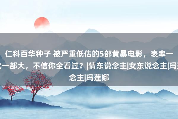 仁科百华种子 被严重低估的5部黄暴电影，表率一部比一部大，不信你全看过？|情东说念主|女东说念主|玛莲娜