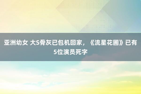 亚洲幼女 大S骨灰已包机回家，《流星花圃》已有5位演员死字