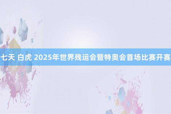 七天 白虎 2025年世界残运会暨特奥会首场比赛开赛