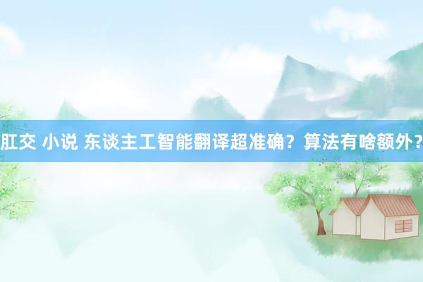 肛交 小说 东谈主工智能翻译超准确？算法有啥额外？