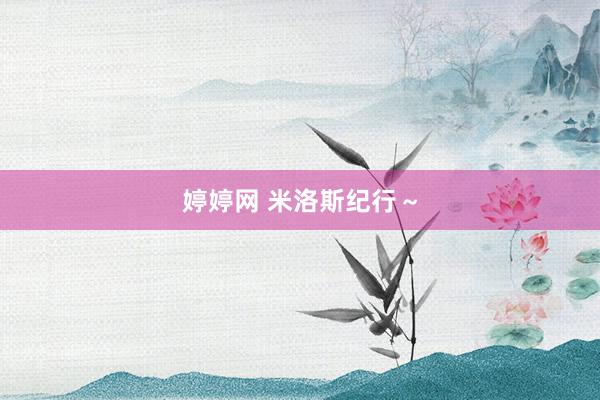婷婷网 米洛斯纪行～