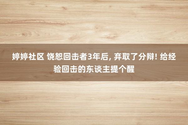 婷婷社区 饶恕回击者3年后， 弃取了分辩! 给经验回击的东谈主提个醒
