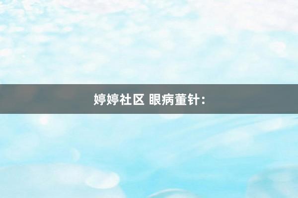 婷婷社区 眼病董针：