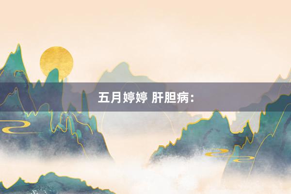 五月婷婷 肝胆病：