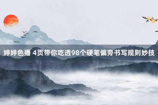 婷婷色播 4页带你吃透98个硬笔偏旁书写规则妙技