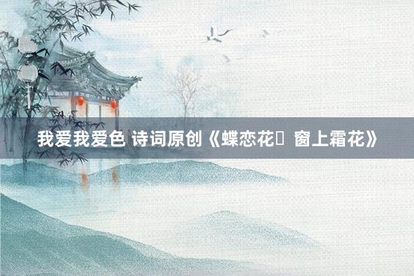 我爱我爱色 诗词原创《蝶恋花・窗上霜花》