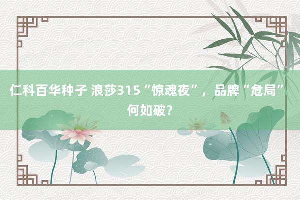 仁科百华种子 浪莎315“惊魂夜”，品牌“危局” 何如破？